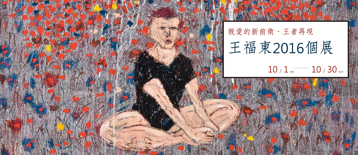 親愛的新前衛.王者再現-王福東2016個展