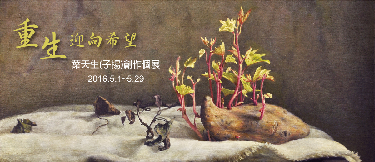 {重生-迎向希望}葉天生(子揚)創作個展  2016.5.1~5.29